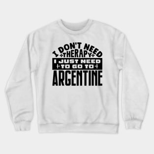 I don't need therapy, I just need to go to Argentine Crewneck Sweatshirt